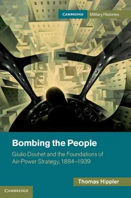 Bombardear al pueblo: Giulio Douhet y los fundamentos de la estrategia del poder aéreo, 1884-1939 - Bombing the People: Giulio Douhet and the Foundations of Air-Power Strategy, 1884-1939