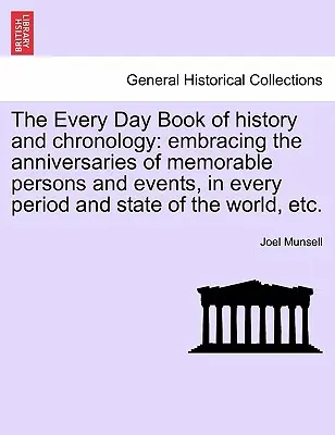El libro diario de historia y cronología: que comprende los aniversarios de personas y acontecimientos memorables, en cada período y estado del mundo, etc. - The Every Day Book of history and chronology: embracing the anniversaries of memorable persons and events, in every period and state of the world, etc