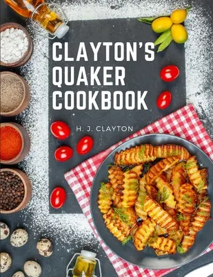 Clayton's Quaker Cookbook: Un tratado práctico sobre el arte culinario adaptado a los gustos y necesidades de todas las clases. - Clayton's Quaker Cookbook: A Practical Treatise on the Culinary Art Adapted to the Tastes and Wants of All Classes