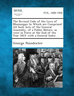 El Código Revisado de las Leyes de Mississippi: En el que se recogen todas las leyes de la Asamblea General, de carácter público, que estaban en vigor en la fecha de su promulgación. - The Revised Code of the Laws of Mississippi: In Which Are Comprised All Such Acts of the General Assembly, of a Public Nature, as Were in Force at the