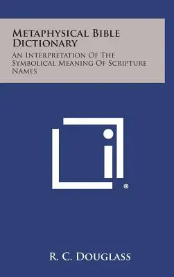 Diccionario Bíblico Metafísico: Una interpretación del significado simbólico de los nombres de las Escrituras - Metaphysical Bible Dictionary: An Interpretation of the Symbolical Meaning of Scripture Names