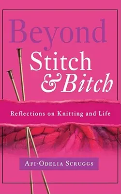 Más allá de la puntada y la perra: Reflexiones sobre el tejido y la vida - Beyond Stitch and Bitch: Reflections on Knitting and Life