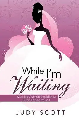 Mientras espero: Lo que toda mujer debe saber antes de casarse - While I'm Waiting: What Every Woman Should Know Before Getting Married