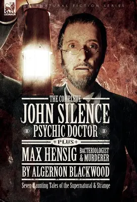 The Complete John Silence: Psychic Doctor Plus Max Hensig: Bacteriólogo y Asesino: Siete inquietantes relatos de lo sobrenatural y lo extraño - The Complete John Silence: Psychic Doctor Plus Max Hensig: Bacteriologist and Murderer: Seven Haunting Tales of the Supernatural & Strange