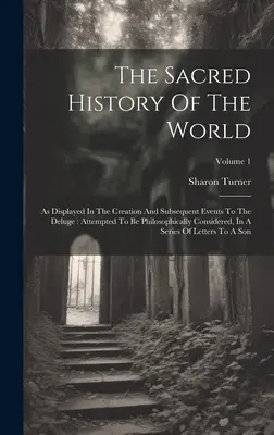 La sagrada historia del mundo: Como se muestra en la creación y los acontecimientos posteriores al diluvio: Intento de consideración filosófica, en una visión de conjunto. - The Sacred History Of The World: As Displayed In The Creation And Subsequent Events To The Deluge: Attempted To Be Philosophically Considered, In A Se