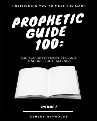 Posicionándote al encuentro de la Marca Guía Profética 100: Tu guía para enseñanzas sencillas y llenas de recursos - Positioning you to Meet the Mark Prophetic Guide 100: Your Guide For Simplistic and Resourceful Teachings