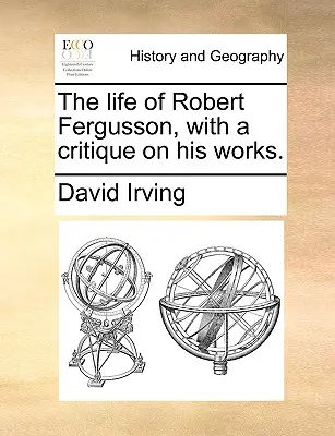 La Vida de Robert Fergusson, con una Crítica de sus Obras - The Life of Robert Fergusson, with a Critique on His Works.