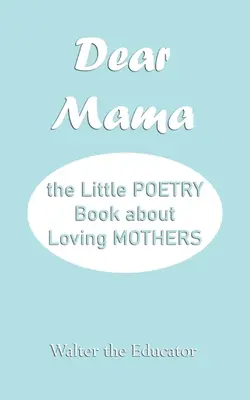 Querida mamá: El pequeño libro de poesía sobre el amor a las madres - Dear Mama: The Little Poetry Book about Loving Mothers