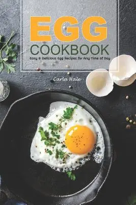 Egg Cookbook: Recetas de huevos fáciles y deliciosas para cualquier momento del día - Egg Cookbook: Easy & Delicious Egg Recipes for Any Time of Day