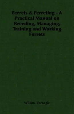 Hurones y huroneo - Manual práctico sobre la cría, manejo, adiestramiento y trabajo de los hurones - Ferrets & Ferreting - A Practical Manual on Breeding, Managing, Training and Working Ferrets