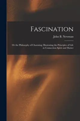 Fascinación: Or the Philosophy of Charming: Ilustración de los principios de la vida en relación con el espíritu y la materia - Fascination: Or the Philosophy of Charming: Illustrating the Principles of Life in Connection Spirit and Matter