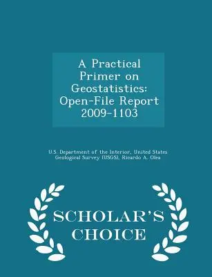 A Practical Primer on Geostatistics: Open-File Report 2009-1103 - Scholar's Choice Edition