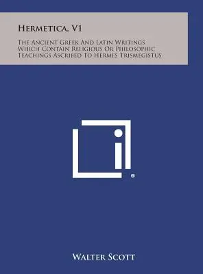 Hermetica, V1: Los antiguos escritos griegos y latinos que contienen enseñanzas religiosas o filosóficas atribuidas a Hermes Trismegisto. - Hermetica, V1: The Ancient Greek and Latin Writings Which Contain Religious or Philosophic Teachings Ascribed to Hermes Trismegistus