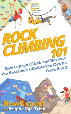 Escalada en roca 101: Cómo escalar en roca y convertirte en el mejor escalador que puedas ser de la A a la Z - Rock Climbing 101: How to Rock Climb and Become the Best Rock Climber You Can Be From A to Z