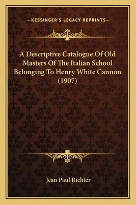 Catálogo descriptivo de los maestros antiguos de la escuela italiana pertenecientes a Henry White Cannon (1907) - A Descriptive Catalogue Of Old Masters Of The Italian School Belonging To Henry White Cannon (1907)