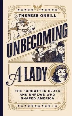 Unbecoming a Lady: Las putas y arpías olvidadas que dieron forma a Estados Unidos - Unbecoming a Lady: The Forgotten Sluts and Shrews Who Shaped America