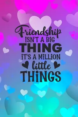 Friendship Isn't A Big Thing It's A Million Little Things: Friendship Gift Idea: Regalo para el mejor amigo: Cuaderno de rayas - Friendship Isn't A Big Thing It's A Million Little Things: Friendship Gift Idea: Gift For Best Friend: Lined Journal Notebook