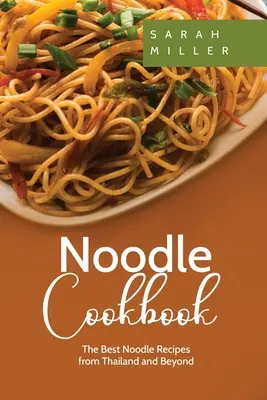 Libro de cocina de fideos: Las mejores recetas de fideos de Tailandia y más allá - Noodle Cookbook: The Best Noodle Recipes from Thailand and Beyond