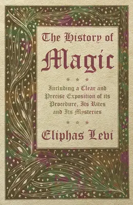 La Historia de la Magia - Incluye una Exposición Clara y Precisa de su Procedimiento, sus Ritos y sus Misterios - The History of Magic - Including a Clear and Precise Exposition of its Procedure, Its Rites and Its Mysteries