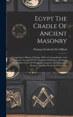 Egipto, cuna de la antigua masonería: Historia de Egipto, con un relato completo y auténtico de la antigüedad de la masonería. - Egypt The Cradle Of Ancient Masonry: Comprising A History Of Egypt, With A Comprehensive And Authentic Account Of The Antiquity Of Masonry, Resulting