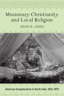 Cristianismo misionero y religión local: Evangelicalism americano en la India del norte, 1836-1870 - Missionary Christianity and Local Religion: American Evangelicalism in North India, 1836-1870