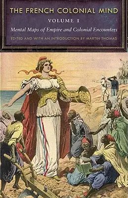 La mente colonial francesa, volumen 1: Mapas mentales del Imperio y los encuentros coloniales - The French Colonial Mind, Volume 1: Mental Maps of Empire and Colonial Encounters