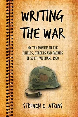 Escribiendo la guerra: Mis diez meses en las selvas, calles y arrozales de Vietnam del Sur, 1968 - Writing the War: My Ten Months in the Jungles, Streets and Paddies of South Vietnam, 1968