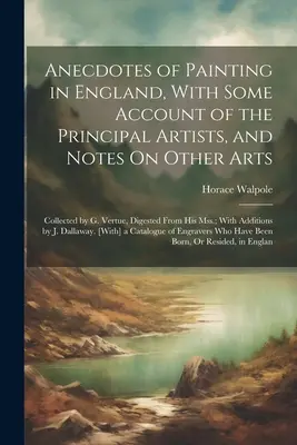 Anécdotas de la pintura en Inglaterra, con algunos datos sobre los principales artistas y notas sobre otras artes: Recogidas por G. Vertue, recopiladas de sus archivos; - Anecdotes of Painting in England, With Some Account of the Principal Artists, and Notes On Other Arts: Collected by G. Vertue, Digested From His Mss.;