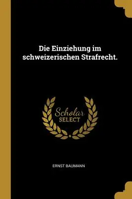 Die Einziehung im schweizerischen Strafrecht.