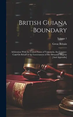 La frontera de la Guayana británica: arbitraje con los Estados Unidos de Venezuela. la contracausa en nombre del Gobierno de Su Majestad Británica - British Guiana Boundary: Arbitration With the United States of Venezuela. the Counter-Case On Behalf of the Government of Her Britannic Majesty