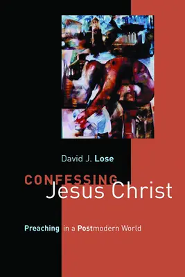 Confesando a Jesucristo: Predicar en un mundo posmoderno - Confessing Jesus Christ: Preaching in a Postmodern World