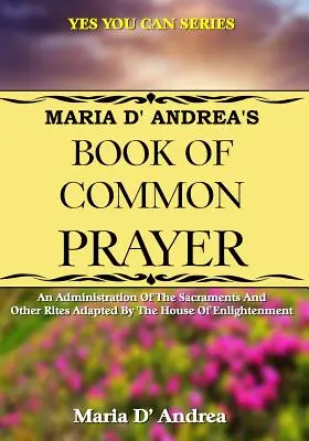 Libro de Oración Común de Maria D'Andrea: Una administración de los sacramentos y otros ritos adaptados por la Casa de la Ilustración - Maria D' Andrea's Book of Common Prayer: An Administration Of The Sacraments And Other Rites Adapted By The House Of Enlightenment