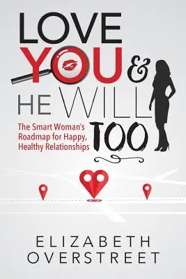 Ámate y él también lo hará: La hoja de ruta de una mujer inteligente para unas relaciones felices y sanas - Love You and He Will Too: A Smart Woman's Roadmap for Happy, Healthy Relationships