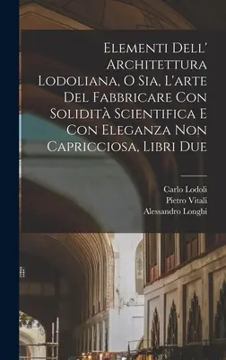 Elementi dell' architettura Lodoliana, o sia, L'arte del fabbricare con solidit scientifica e con eleganza non capricciosa, libri due