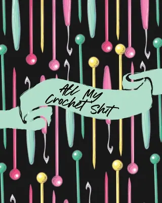 Toda Mi Mierda Crochet Hobby Projects DIY Craft Pattern Organizer Needle Inventory - All My Crochet Shit: Hobby Projects DIY Craft Pattern Organizer Needle Inventory