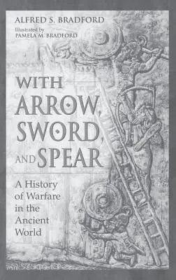 Con flecha, espada y lanza: Historia de la guerra en el mundo antiguo - With Arrow, Sword, and Spear: A History of Warfare in the Ancient World