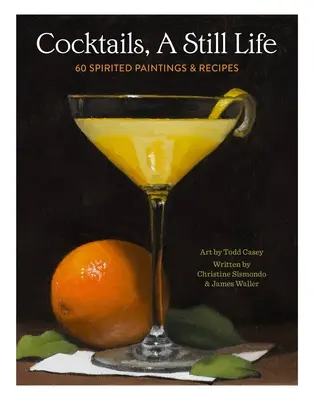 Cócteles, un bodegón: 60 cuadros y recetas animadas - Cocktails, a Still Life: 60 Spirited Paintings & Recipes