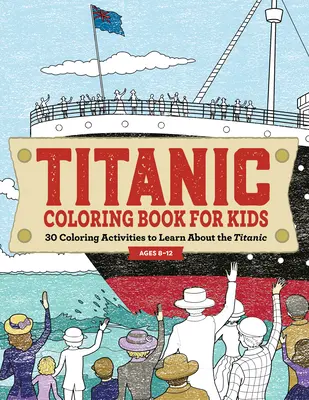 Titanic Coloring Book for Kids: 30 actividades para colorear y aprender sobre el Titanic - Titanic Coloring Book for Kids: 30 Coloring Activities to Learn about the Titanic