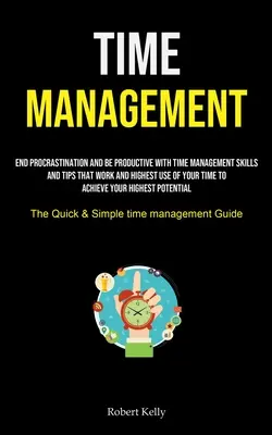 Gestión del tiempo: Acabe Con La Procrastinación Y Sea Productivo Con Habilidades Y Consejos De Gestión Del Tiempo Que Funcionan Y El Mejor Uso De Su Tiempo A Un - Time Management: End Procrastination And Be Productive With Time Management Skills And Tips That Work And Highest Use Of Your Time To A