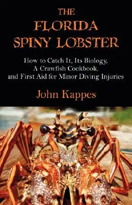 La langosta de Florida: Cómo pescarla, su biología, un libro de cocina para langostas y primeros auxilios para pequeñas heridas de buceo - The Florida Spiny Lobster: How to Catch It, Its Biology, a Crawfish Cookbook, and First Aid for Minor Diving Injuries