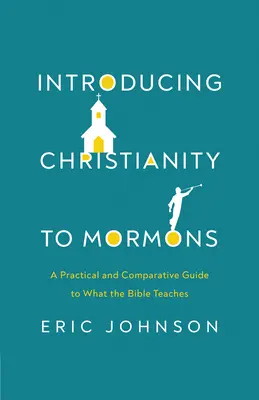 Presentando el cristianismo a los mormones: Una guía práctica y comparativa de lo que enseña la Biblia - Introducing Christianity to Mormons: A Practical and Comparative Guide to What the Bible Teaches