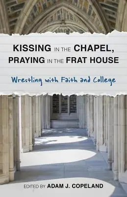 Besarse en la capilla, rezar en la fraternidad: Luchando con la fe y la universidad - Kissing in the Chapel, Praying in the Frat House: Wrestling with Faith and College