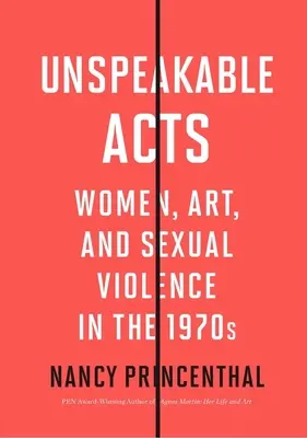 Actos indecibles: Mujeres, arte y violencia sexual en los años setenta - Unspeakable Acts: Women, Art, and Sexual Violence in the 1970s