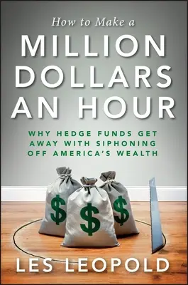 Cómo ganar un millón de dólares por hora: Por qué los fondos de cobertura se salen con la suya desviando la riqueza de Estados Unidos - How to Make a Million Dollars an Hour: Why Hedge Funds Get Away with Siphoning Off America's Wealth