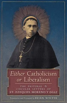 O Catolicismo O Liberalismo: Las Cartas Pastorales y Circulares de San Ezequiel Moreno y Díaz - Either Catholicism or Liberalism: The Pastoral and Circular Letters of St. Ezequiel Moreno y Diaz