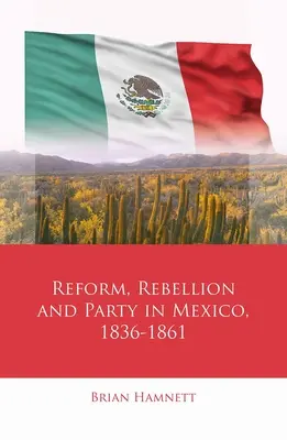 Reforma, rebelión y partido en México, 1836-1861 - Reform, Rebellion and Party in Mexico, 1836-1861