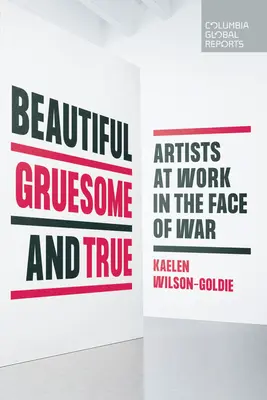 Beautiful, Gruesome, and True: Artists at Work in the Face of War (Hermoso, espantoso y verdadero: artistas trabajando frente a la guerra) - Beautiful, Gruesome, and True: Artists at Work in the Face of War