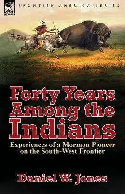 Cuarenta años entre los indios: Experiencias de un pionero mormón en la frontera suroeste - Forty Years Among the Indians: Experiences of a Mormon Pioneer on the South-West Frontier