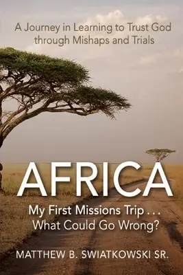 África-Mi primer viaje misionero... ¿Qué podría salir mal? Un viaje para aprender a confiar en Dios a través de los contratiempos y las pruebas - Africa-My First Missions Trip . . . What Could Go Wrong?: A Journey in Learning to Trust God Through Mishaps and Trials