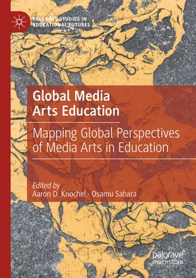 Global Media Arts Education: Perspectivas globales de las artes mediáticas en la educación - Global Media Arts Education: Mapping Global Perspectives of Media Arts in Education